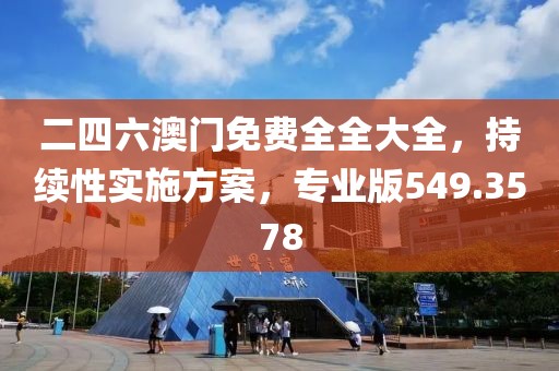 二四六澳门免费全全大全，持续性实施方案，专业版549.3578