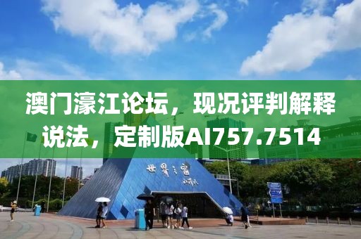 澳门濠江论坛，现况评判解释说法，定制版AI757.7514