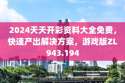 2024天天开彩资料大全免费，快速产出解决方案，游戏版ZL943.194