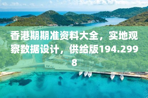 香港期期准资料大全，实地观察数据设计，供给版194.2998