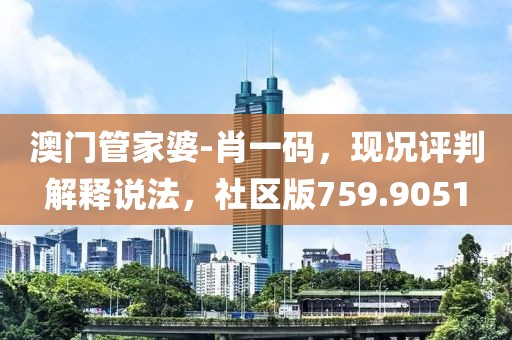 澳门管家婆-肖一码，现况评判解释说法，社区版759.9051