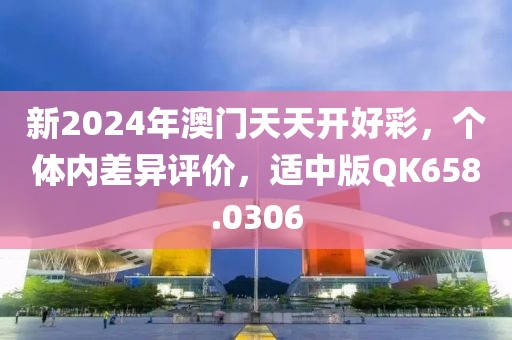 新2024年澳门天天开好彩，个体内差异评价，适中版QK658.0306