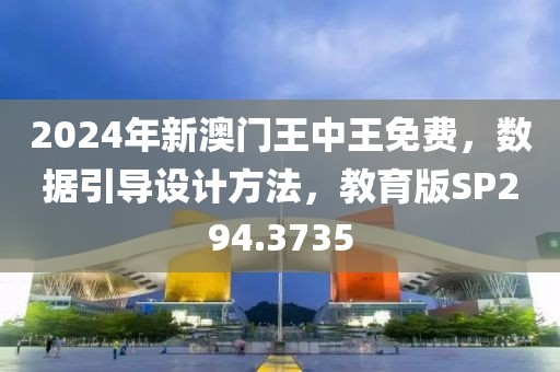 2024年新澳门王中王免费，数据引导设计方法，教育版SP294.3735