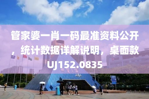 管家婆一肖一码最准资料公开，统计数据详解说明，桌面款UJ152.0835
