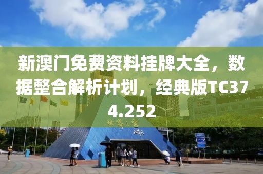 新澳门免费资料挂牌大全，数据整合解析计划，经典版TC374.252
