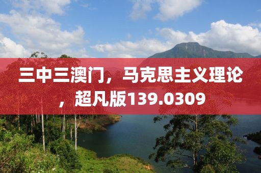三中三澳门，马克思主义理论，超凡版139.0309