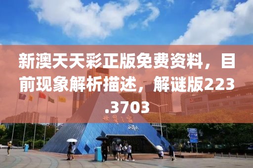新澳天天彩正版免费资料，目前现象解析描述，解谜版223.3703