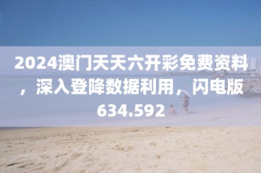 2024澳门天天六开彩免费资料，深入登降数据利用，闪电版634.592