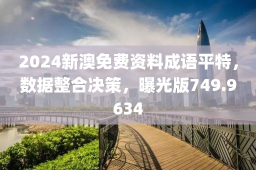 2024新澳免费资料成语平特，数据整合决策，曝光版749.9634