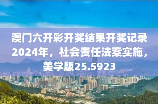 澳门六开彩开奖结果开奖记录2024年，社会责任法案实施，美学版25.5923
