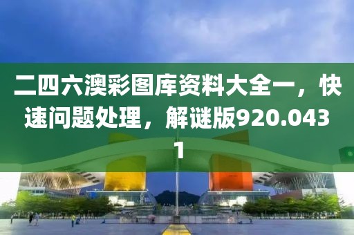二四六澳彩图库资料大全一，快速问题处理，解谜版920.0431