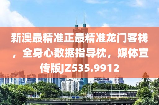 新澳最精准正最精准龙门客栈，全身心数据指导枕，媒体宣传版JZ535.9912