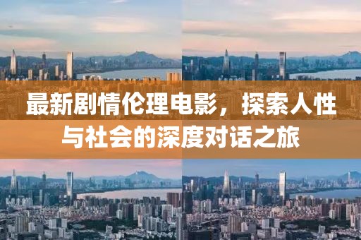 最新剧情伦理电影，探索人性与社会的深度对话之旅