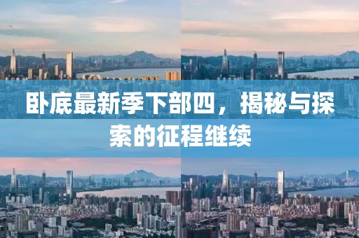 卧底最新季下部四，揭秘与探索的征程继续