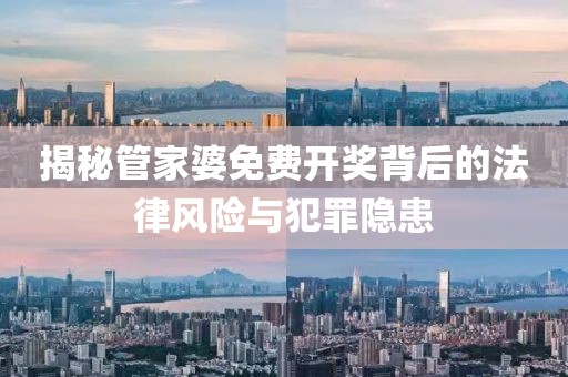 揭秘管家婆免费开奖背后的法律风险与犯罪隐患
