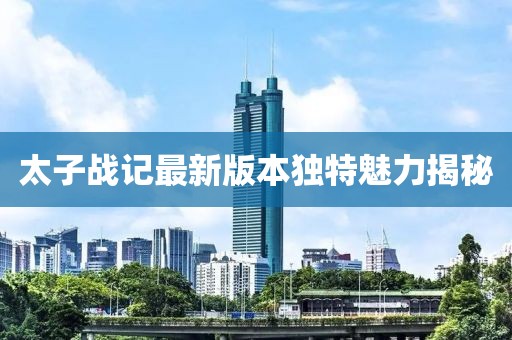 太子战记最新版本独特魅力揭秘