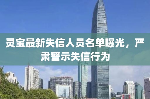 灵宝最新失信人员名单曝光，严肃警示失信行为