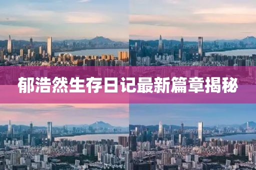郁浩然生存日记最新篇章揭秘