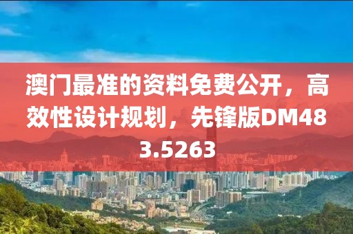 澳门最准的资料免费公开，高效性设计规划，先锋版DM483.5263