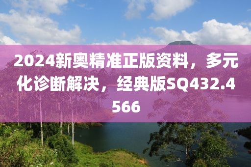 2024新奥精准正版资料，多元化诊断解决，经典版SQ432.4566
