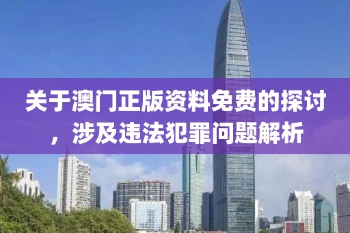 关于澳门正版资料免费的探讨，涉及违法犯罪问题解析