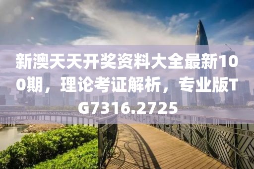 新澳天天开奖资料大全最新100期，理论考证解析，专业版TG7316.2725
