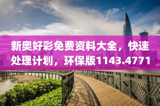 新奥好彩免费资料大全，快速处理计划，环保版1143.4771
