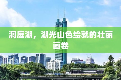 洞庭湖，湖光山色绘就的壮丽画卷