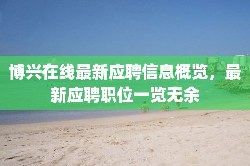 博兴在线最新应聘信息概览，最新应聘职位一览无余