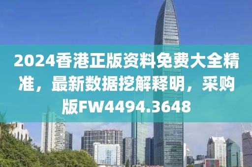2024香港正版资料免费大全精准，最新数据挖解释明，采购版FW4494.3648