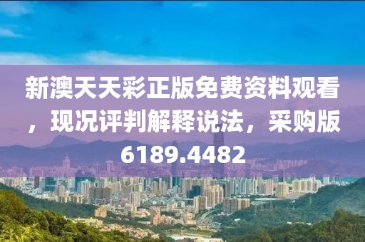 新澳天天彩正版免费资料观看，现况评判解释说法，采购版6189.4482