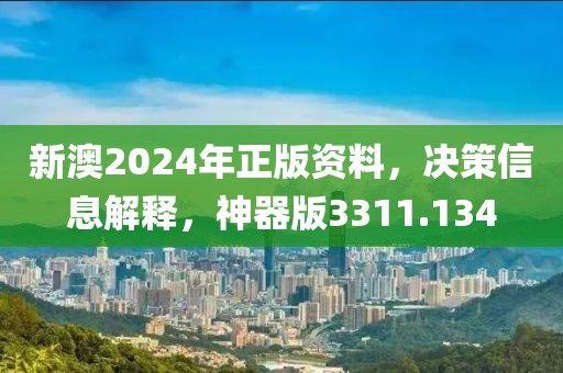 新澳2024年正版资料，决策信息解释，神器版3311.134