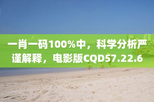 一肖一码100%中，科学分析严谨解释，电影版CQD57.22.6