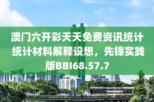 澳门六开彩天天免费资讯统计 统计材料解释设想，先锋实践版BBI68.57.7