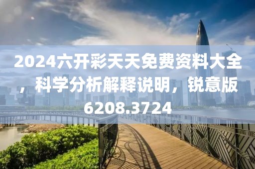 2024六开彩天天免费资料大全，科学分析解释说明，锐意版6208.3724