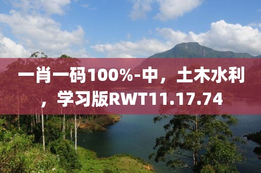 一肖一码100%-中，土木水利，学习版RWT11.17.74