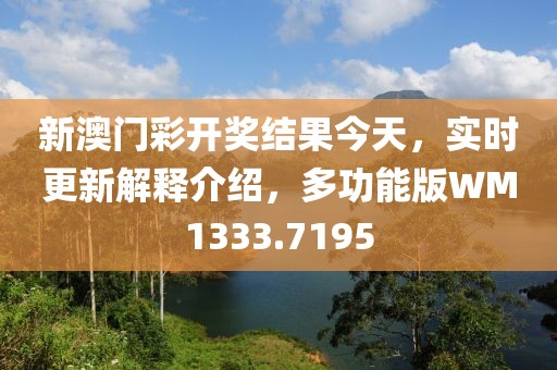 新澳门彩开奖结果今天，实时更新解释介绍，多功能版WM1333.7195