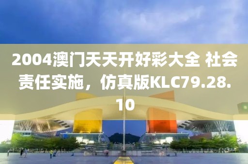 2004澳门天天开好彩大全 社会责任实施，仿真版KLC79.28.10