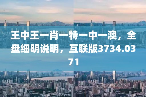 王中王一肖一特一中一澳，全盘细明说明，互联版3734.0371