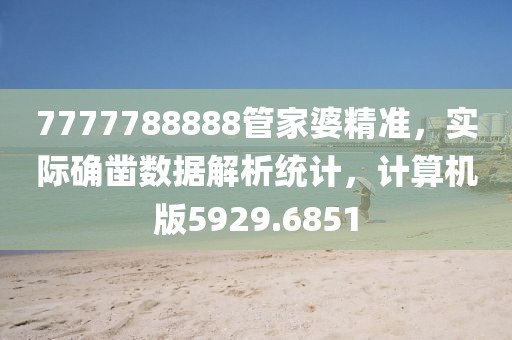 7777788888管家婆精准，实际确凿数据解析统计，计算机版5929.6851
