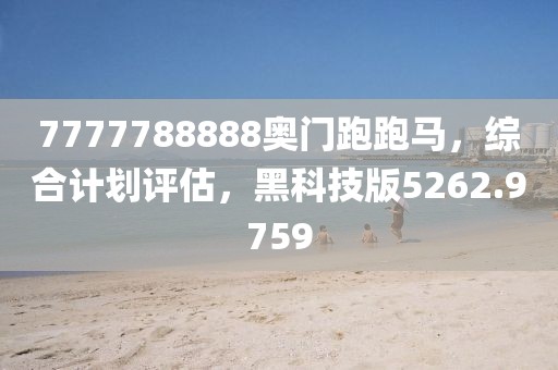 7777788888奥门跑跑马，综合计划评估，黑科技版5262.9759