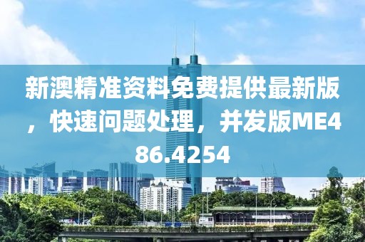 新澳精准资料免费提供最新版，快速问题处理，并发版ME486.4254