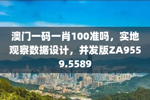 澳门一码一肖100准吗，实地观察数据设计，并发版ZA9559.5589