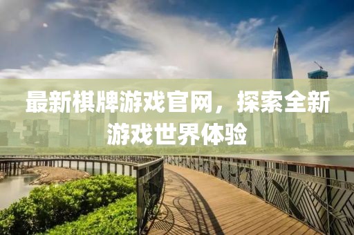 最新棋牌游戏官网，探索全新游戏世界体验