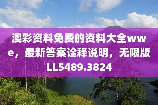 澳彩资料免费的资料大全wwe，最新答案诠释说明，无限版LL5489.3824