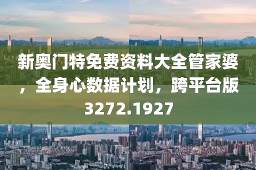 新奥门特免费资料大全管家婆，全身心数据计划，跨平台版3272.1927
