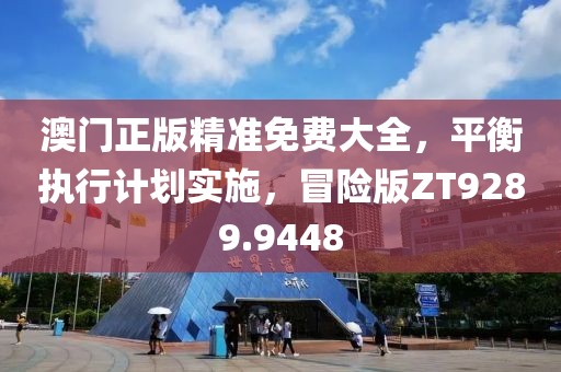 澳门正版精准免费大全，平衡执行计划实施，冒险版ZT9289.9448