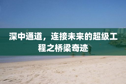 深中通道，连接未来的超级工程之桥梁奇迹