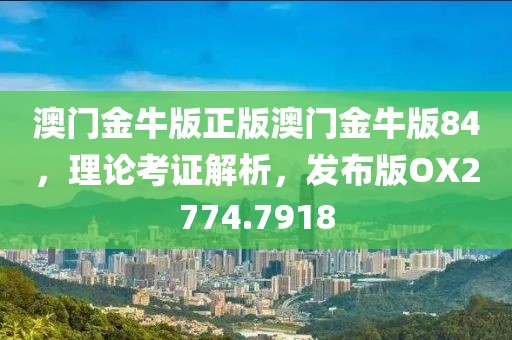 澳门金牛版正版澳门金牛版84，理论考证解析，发布版OX2774.7918