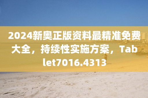 2024新奥正版资料最精准免费大全，持续性实施方案，Tablet7016.4313
